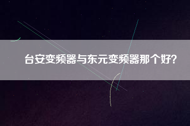 臺(tái)安變頻器與東元變頻器那個(gè)好？
