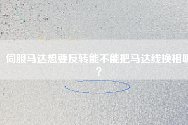 伺服馬達(dá)想要反轉(zhuǎn)能不能把馬達(dá)線換相呢？