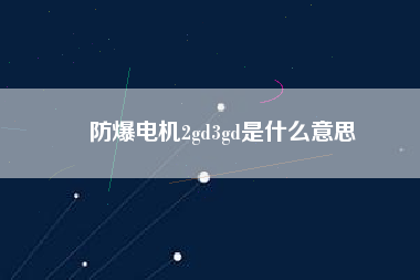 防爆電機2gd3gd是什么意思 防爆電機2gd3gd是什么意思