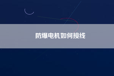防爆電機(jī)如何接線 防爆電機(jī)如何接線