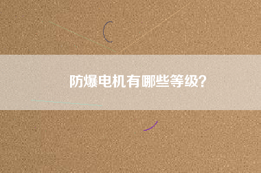 防爆電機(jī)有哪些等級(jí)？