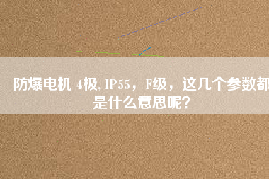 防爆電機 4極, IP55，F(xiàn)級，這幾個參數(shù)都是什么意思呢？