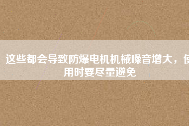 這些都會導致防爆電機機械噪音增大，使用時要盡量避免