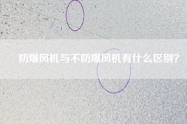 防爆風(fēng)機(jī)與不防爆風(fēng)機(jī)有什么區(qū)別？
