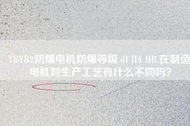 YBYB2防爆電機(jī)防爆等級.dI IIA IIB.在制造電機(jī)時生產(chǎn)工藝有什么不同嗎？