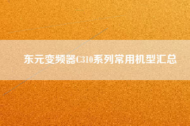 東元變頻器C310系列常用機(jī)型匯總 東元變頻器C310系列常用機(jī)型匯總